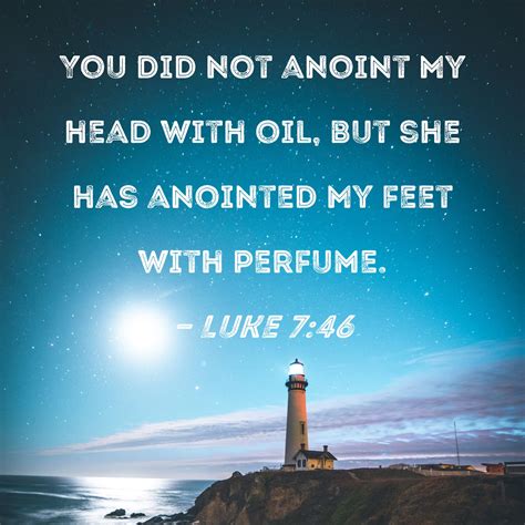 My head with oil thou didst not anoint but this woman hath anointed my feet with ointment. . Anoint my feet with oil